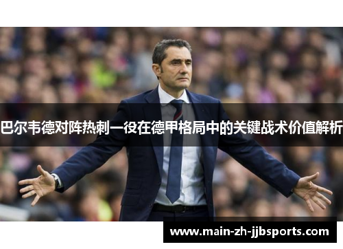 巴尔韦德对阵热刺一役在德甲格局中的关键战术价值解析 巴尔韦德对阵热刺一役在德甲格局中的关键战术价值解析