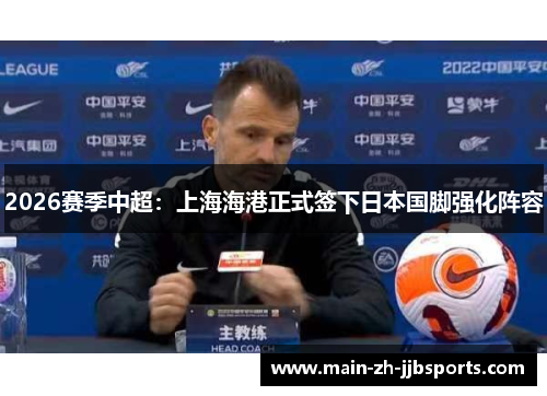 2026赛季中超:上海海港正式签下日本国脚强化阵容 2026赛季中超:上海海港正式签下日本国脚强化阵容