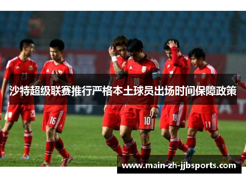 沙特超级联赛推行严格本土球员出场时间保障政策